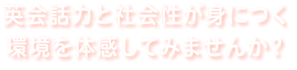 英会話力と社会性が身につく環境を体感してみませんか？