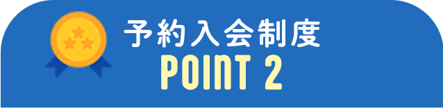 予約入会制度POINT 2