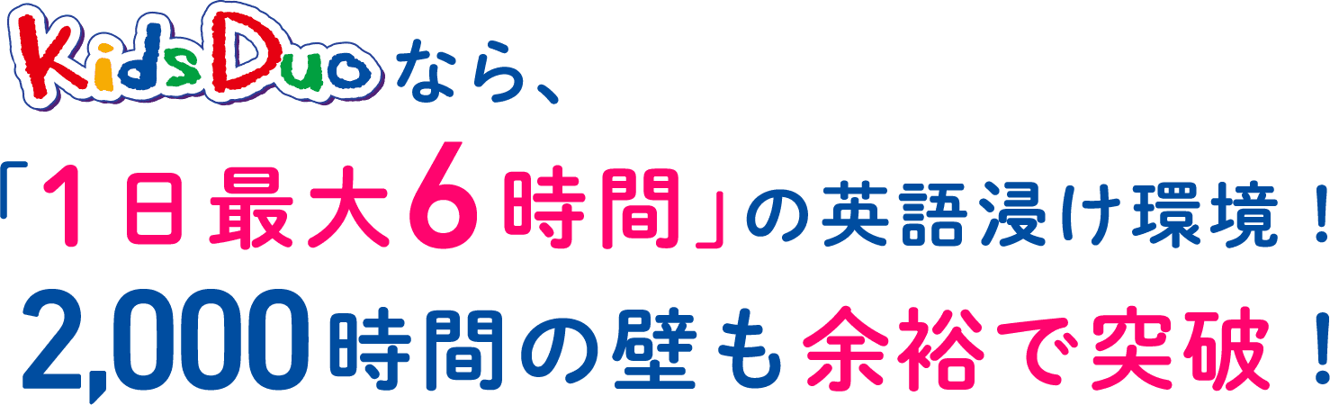 KidsDuoなら、「1日最大6時間」の英語漬け環境！2,000時間の壁も余裕で突破！