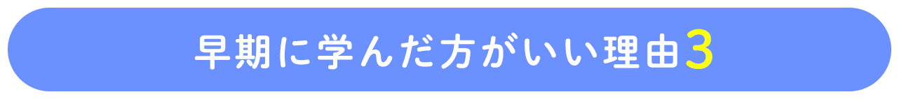 早期に学んだ方がいい理由3