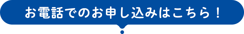 お電話でのお申し込みはこちら！