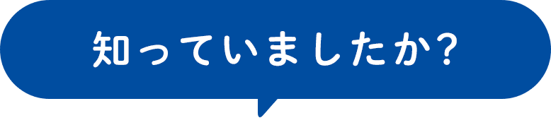 知っていましたか？