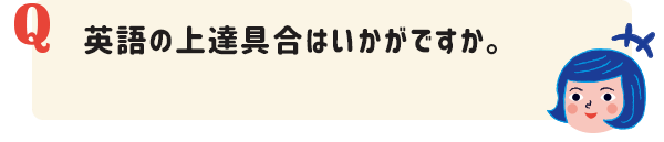 英語の上達具合はいかがですか。