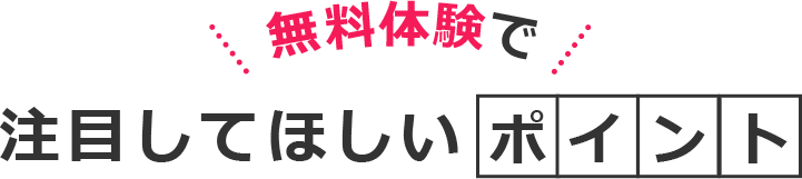 無料体験で注目してほしいポイント