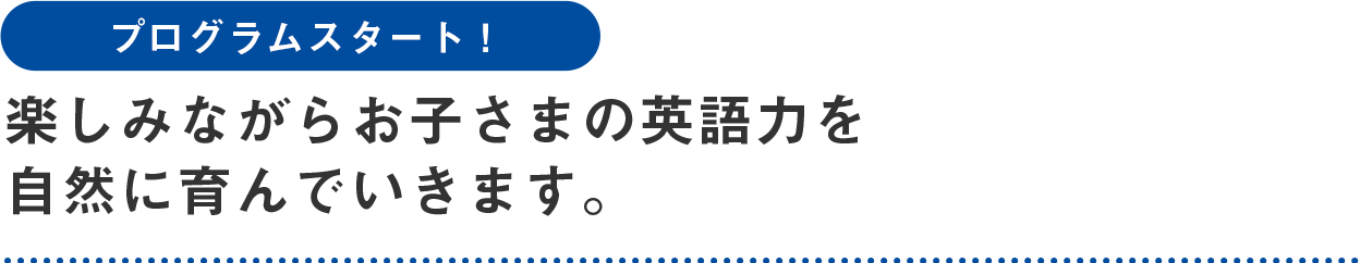 楽しみながらお子さまの英語力を自然に育んでいきます。