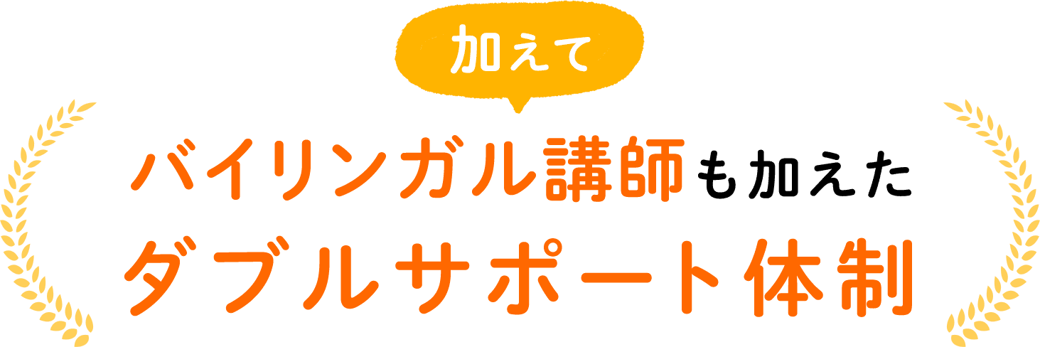 加えてバイリンガル講師も加えたダブルサポート体制