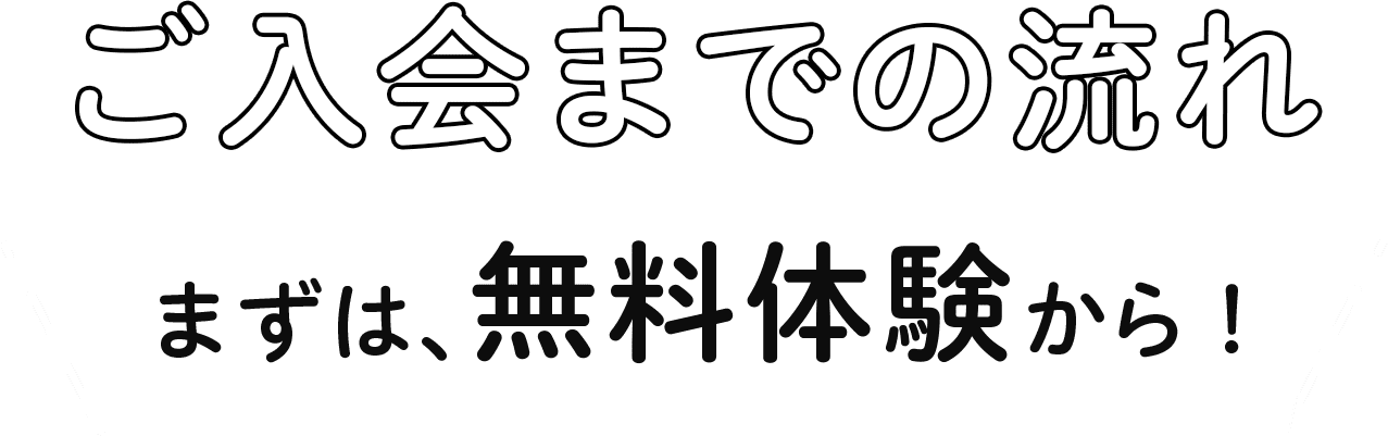 ご入会までの流れ まずは、無料体験から!