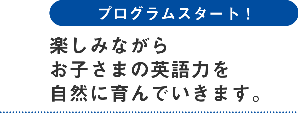 楽しみながらお子さまの英語力を自然に育んでいきます。