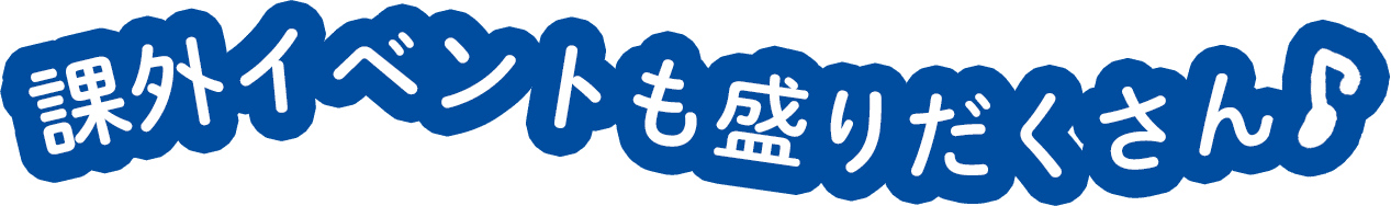 課外イベントも盛りだくさん