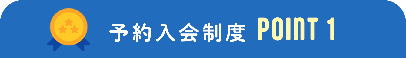 予約入会制度POINT 1