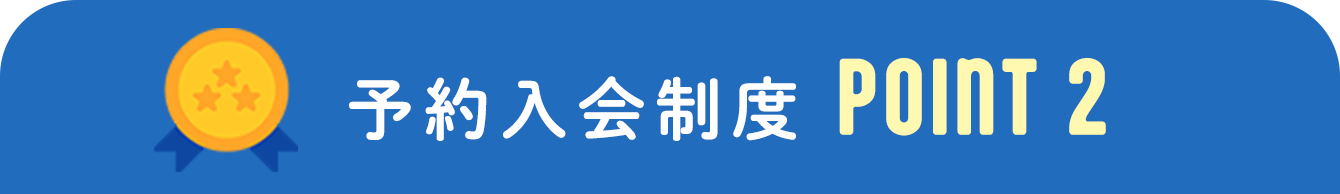 予約入会制度POINT 2