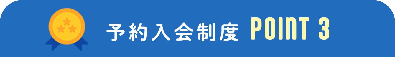 予約入会制度POINT 3