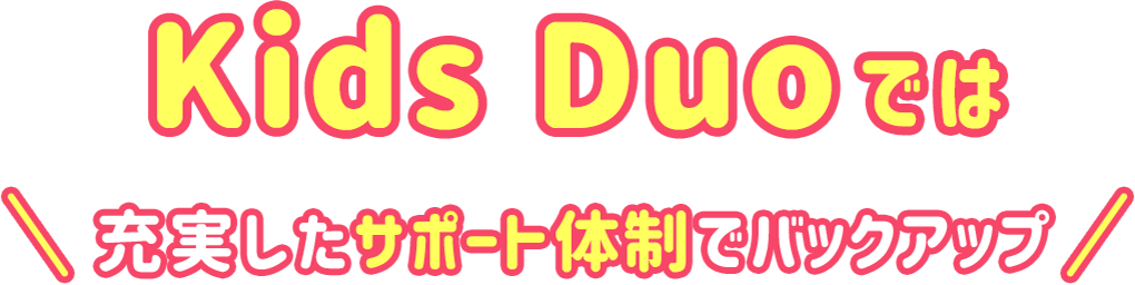 Kids Duoでは充実したサポート体制でバックアップ