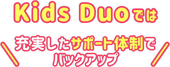 Kids Duoでは充実したサポート体制でバックアップ