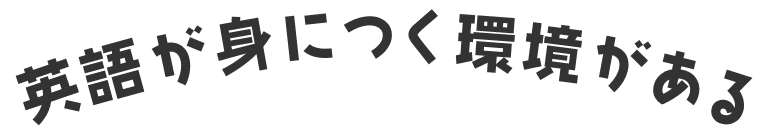 英語が身につく環境がある