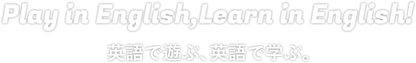 Play in English,Learn in English! 英語で遊ぶ、英語で学ぶ。