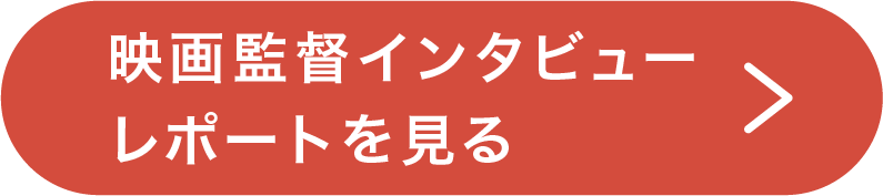 映画監督インタビューレポートを見る