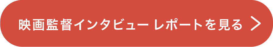 映画監督インタビューレポートを見る
